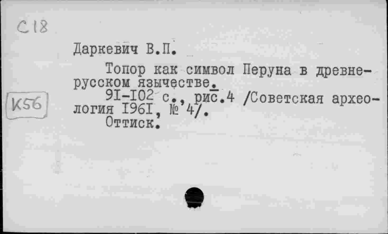 ﻿Даркевич В.П.
Топор как символ Перуна в древнерусском язычестве^
91-102 с., рис.4 /Советская археология 1961, №4/.
Оттиск.